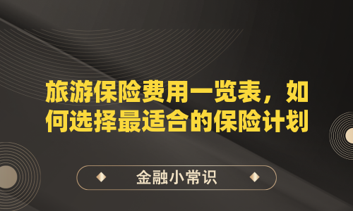 旅游保险费用一览表，如何选择最适合的保险计划？