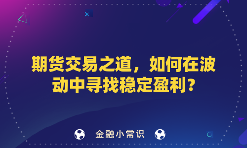 期货交易之道，如何在波动中寻找稳定盈利？