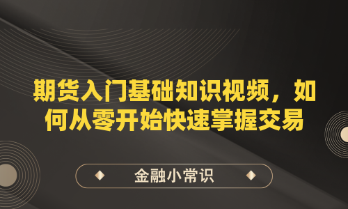 期货入门基础知识视频，如何从零开始快速掌握交易技巧？