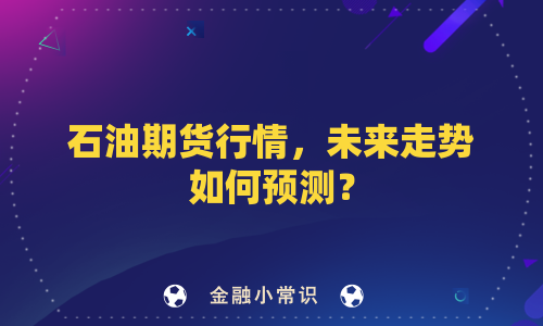 石油期货行情，未来走势如何预测？