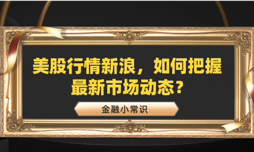 美股行情新浪，如何把握最新市场动态？