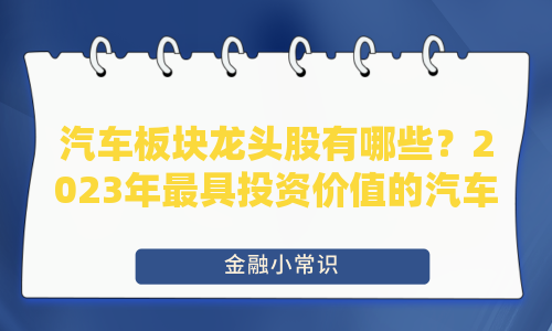 汽车板块龙头股有哪些？2023年最具投资价值的汽车股一览