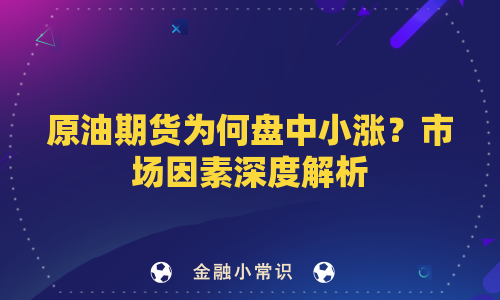 原油期货为何盘中小涨？市场因素深度解析