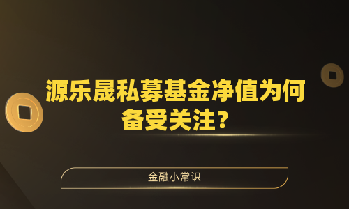 源乐晟私募基金净值为何备受关注？