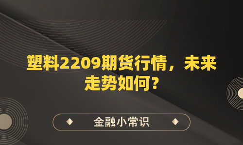 塑料2209期货行情，未来走势如何？