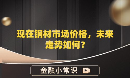 现在钢材市场价格，未来走势如何？