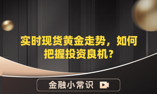 实时现货黄金走势，如何把握投资良机？