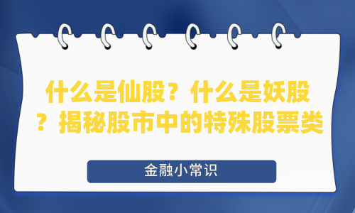 什么是仙股？什么是妖股？揭秘股市中的特殊股票类型
