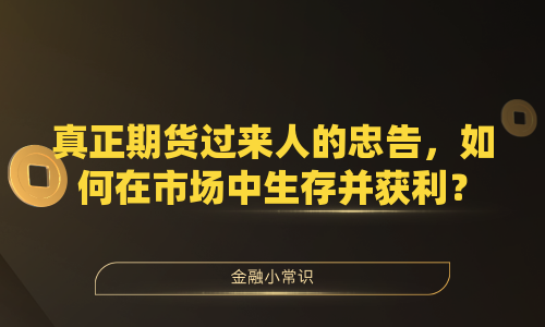 真正期货过来人的忠告，如何在市场中生存并获利？