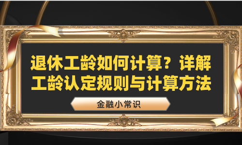 退休工龄如何计算？详解工龄认定规则与计算方法
