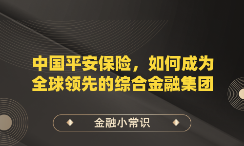 中国平安保险，如何成为全球领先的综合金融集团？