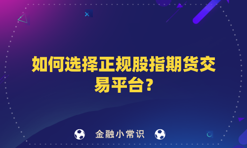 如何选择正规股指期货交易平台？
