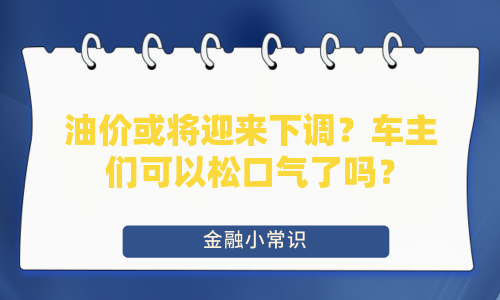 油价或将迎来下调？车主们可以松口气了吗？