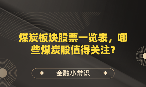 煤炭板块股票一览表，哪些煤炭股值得关注？