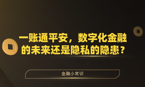 一账通平安，数字化金融的未来还是隐私的隐患？
