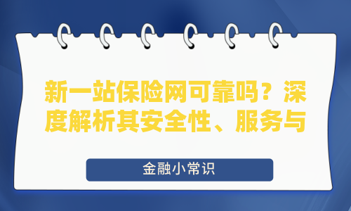 新一站保险网可靠吗？深度解析其安全性、服务与用户评价