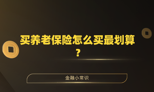 买养老保险怎么买最划算？