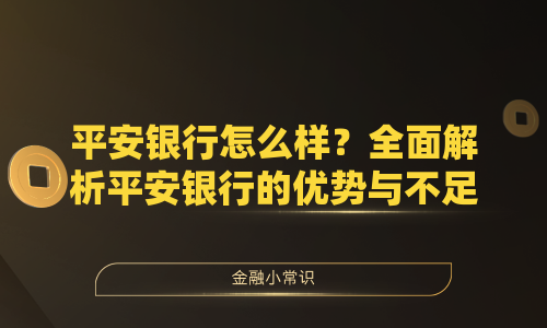 平安银行怎么样？全面解析平安银行的优势与不足
