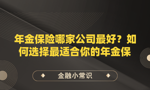 年金保险哪家公司最好？如何选择最适合你的年金保险提供商？