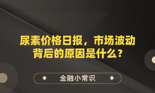 尿素价格日报，市场波动背后的原因是什么？