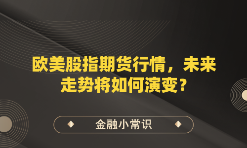 欧美股指期货行情，未来走势将如何演变？