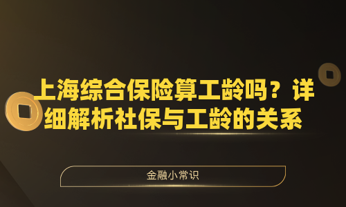 上海综合保险算工龄吗？详细解析社保与工龄的关系