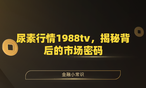 尿素行情1988tv，揭秘背后的市场密码