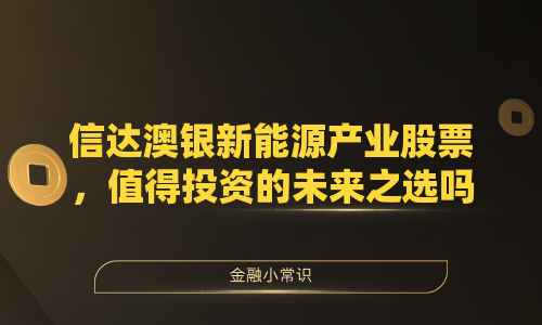 信达澳银新能源产业股票，值得投资的未来之选吗？