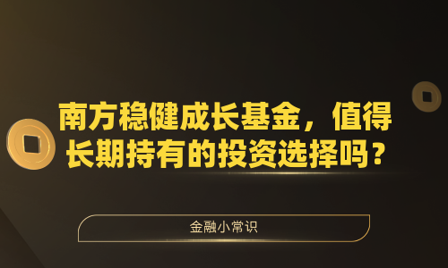 南方稳健成长基金，值得长期持有的投资选择吗？