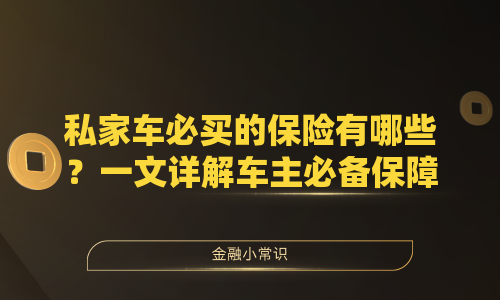 私家车必买的保险有哪些？一文详解车主必备保障
