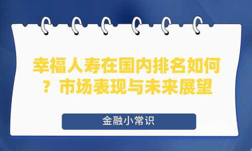 幸福人寿在国内排名如何？市场表现与未来展望