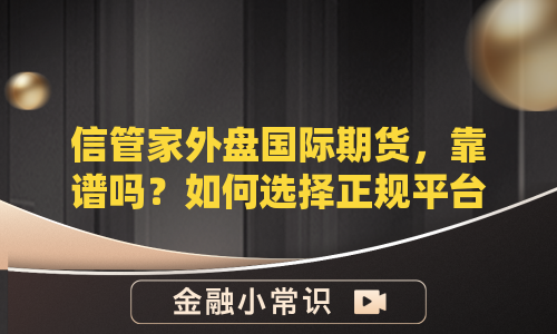 信管家外盘国际期货，靠谱吗？如何选择正规平台？