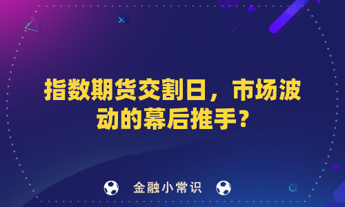 指数期货交割日，市场波动的幕后推手？