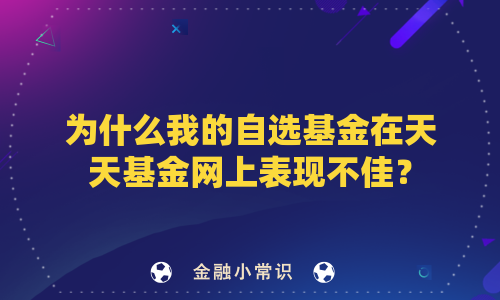 为什么我的自选基金在天天基金网上表现不佳？