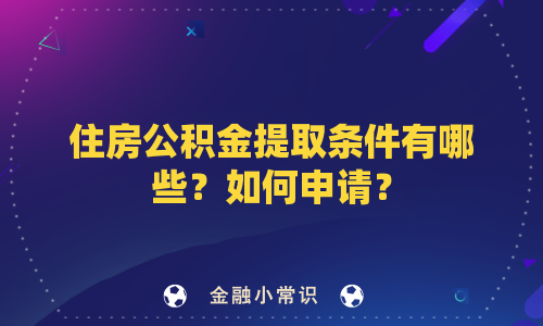 住房公积金提取条件有哪些？如何申请？