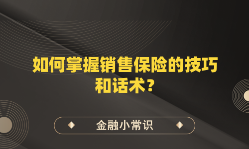 如何掌握销售保险的技巧和话术？