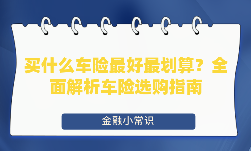 买什么车险最好最划算？全面解析车险选购指南