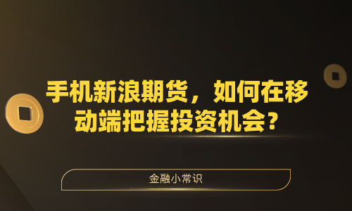 手机新浪期货，如何在移动端把握投资机会？