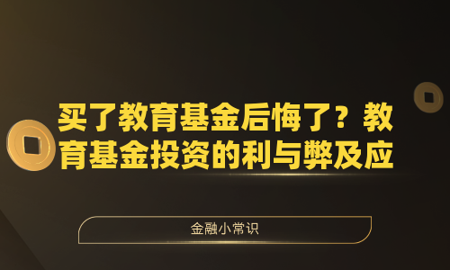 买了教育基金后悔了？教育基金投资的利与弊及应对策略