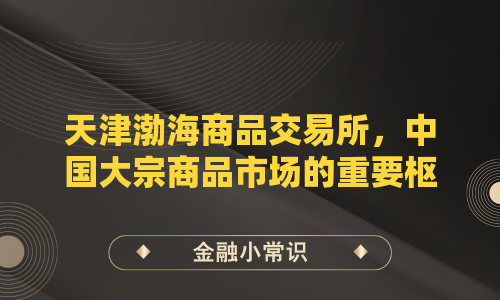 天津渤海商品交易所，中国大宗商品市场的重要枢纽？