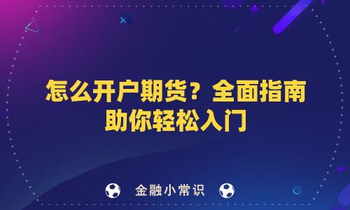 怎么开户期货？全面指南助你轻松入门