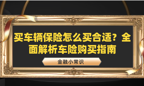 买车辆保险怎么买合适？全面解析车险购买指南