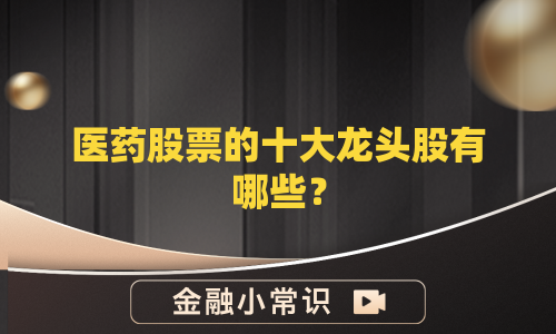 医药股票的十大龙头股有哪些？