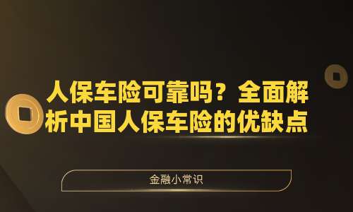 人保车险可靠吗？全面解析中国人保车险的优缺点