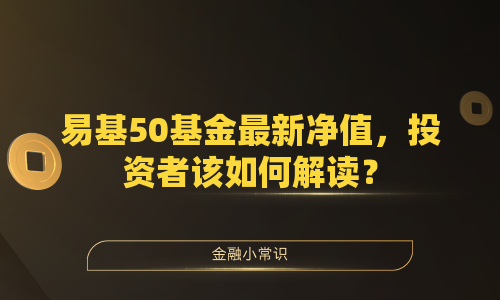 易基50基金最新净值，投资者该如何解读？