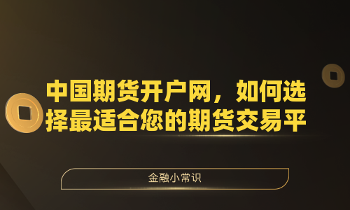 中国期货开户网，如何选择最适合您的期货交易平台？