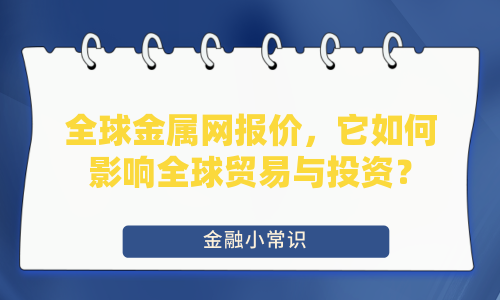 全球金属网报价，它如何影响全球贸易与投资？