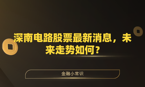 深南电路股票最新消息，未来走势如何？
