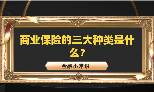 商业保险的三大种类是什么？
