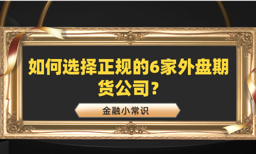 如何选择正规的6家外盘期货公司？